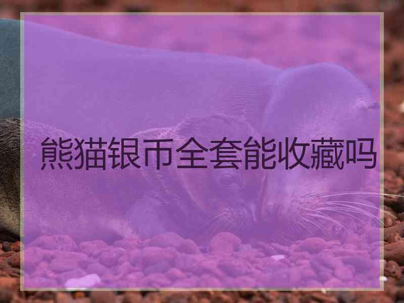 熊猫银币全套能收藏吗