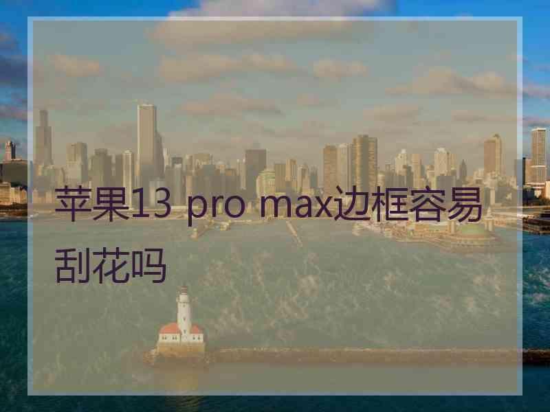 苹果13 pro max边框容易刮花吗