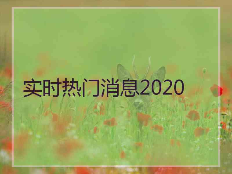 实时热门消息2020