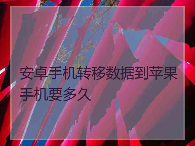 安卓手机转移数据到苹果手机要多久