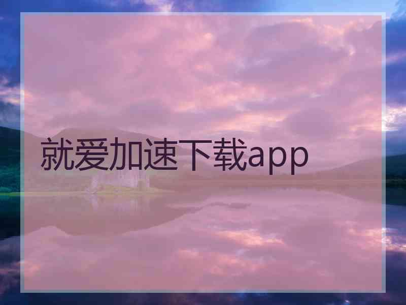 就爱加速下载app