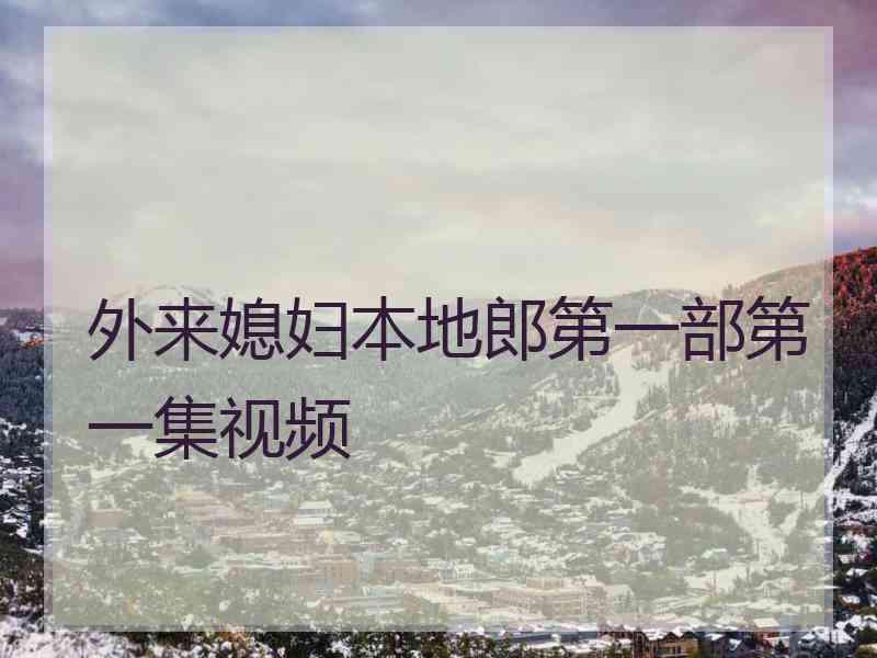 外来媳妇本地郎第一部第一集视频