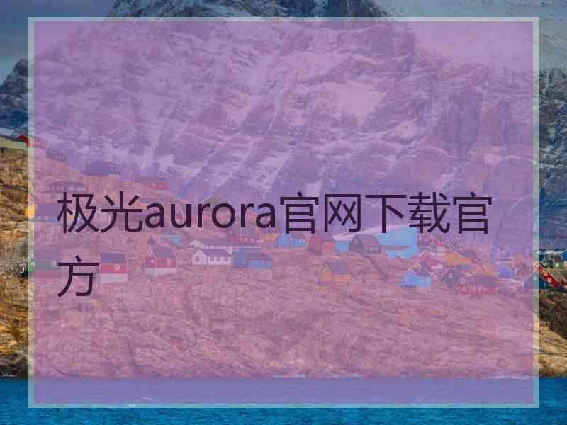 极光aurora官网下载官方