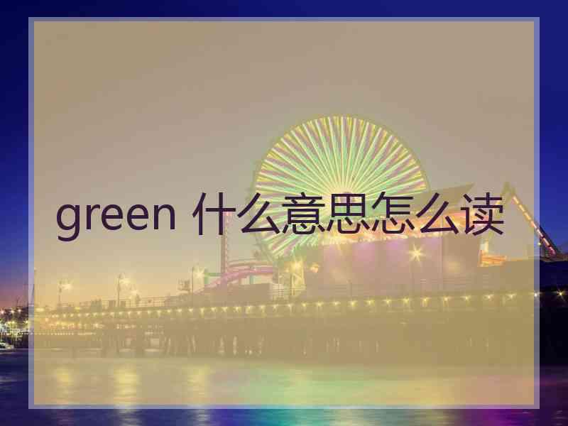 green 什么意思怎么读