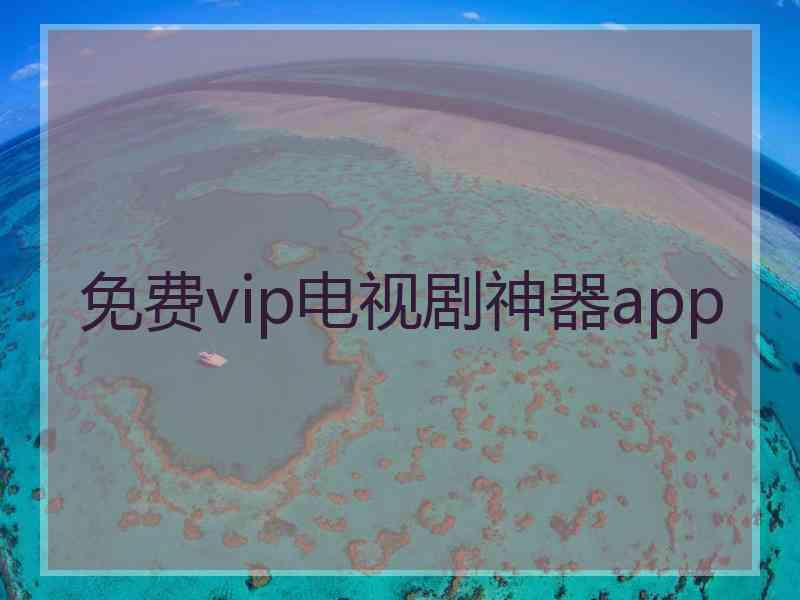 免费vip电视剧神器app