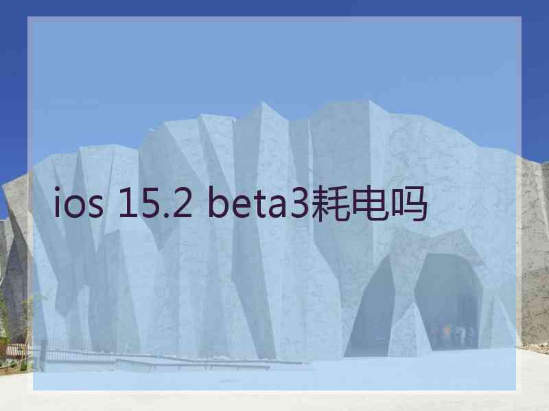 ios 15.2 beta3耗电吗