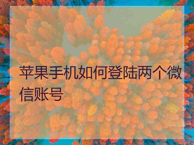 苹果手机如何登陆两个微信账号