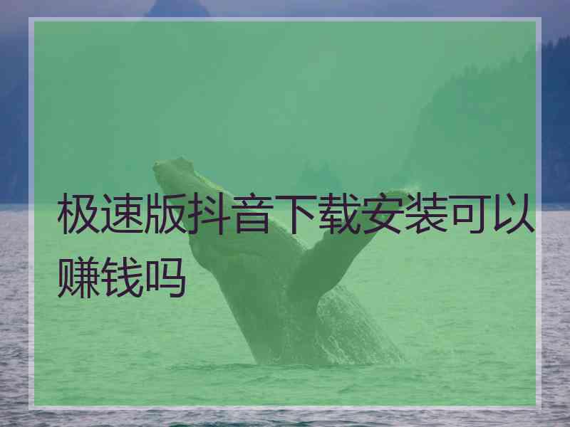 极速版抖音下载安装可以赚钱吗