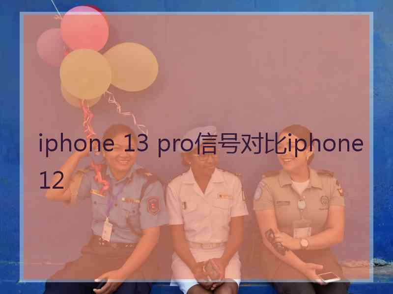 iphone 13 pro信号对比iphone12