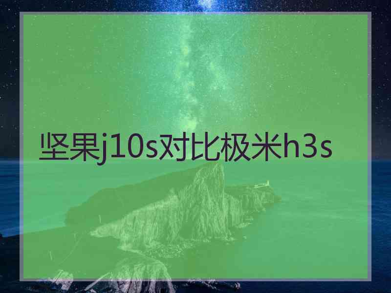 坚果j10s对比极米h3s