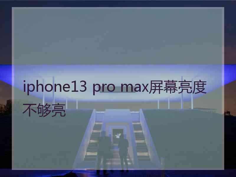 iphone13 pro max屏幕亮度不够亮