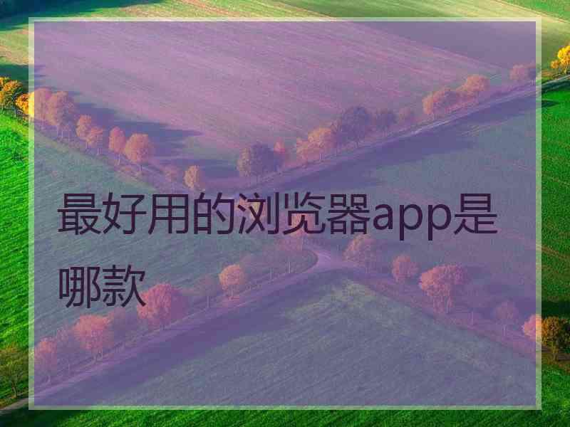 最好用的浏览器app是哪款