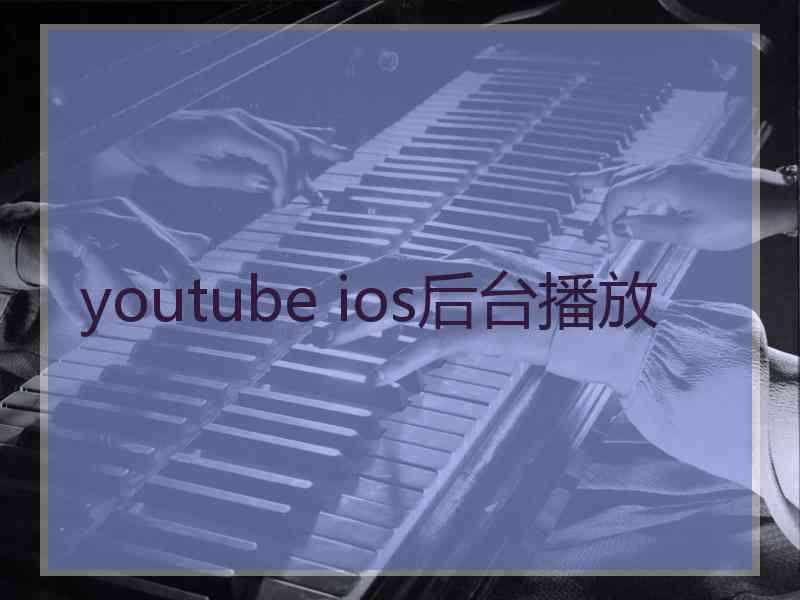 youtube ios后台播放