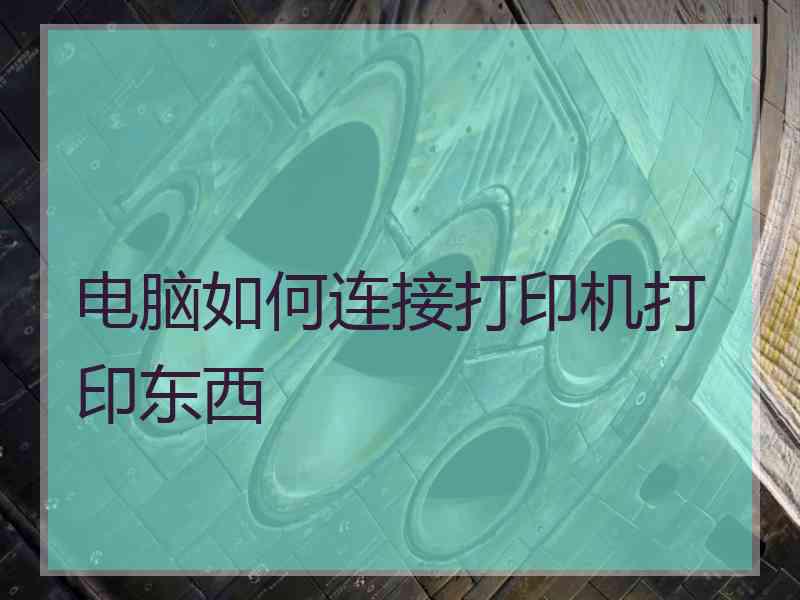 电脑如何连接打印机打印东西