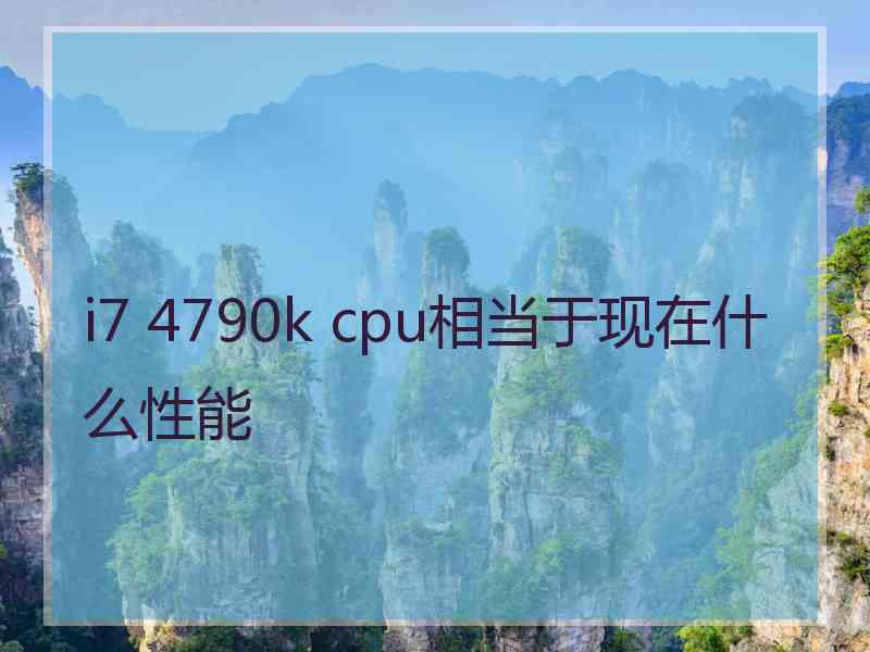 i7 4790k cpu相当于现在什么性能