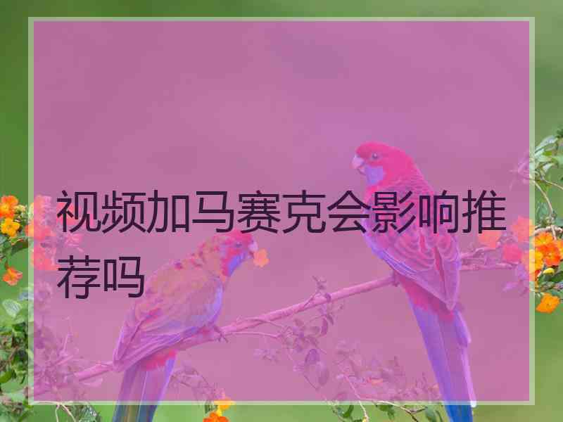 视频加马赛克会影响推荐吗