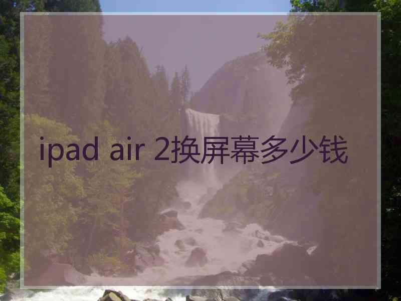 ipad air 2换屏幕多少钱