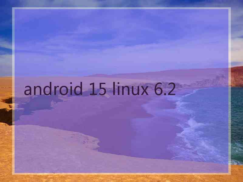 android 15 linux 6.2