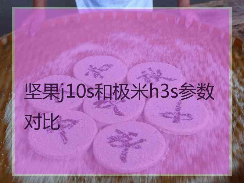 坚果j10s和极米h3s参数对比