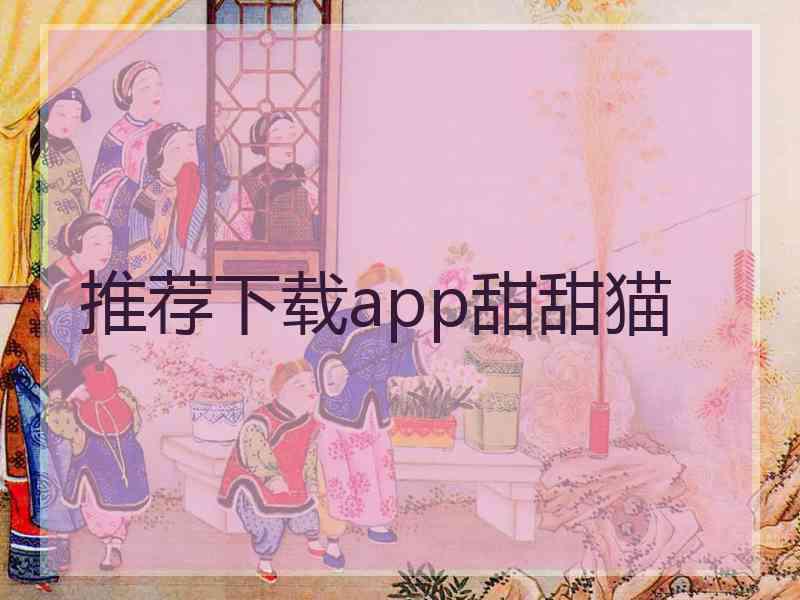 推荐下载app甜甜猫