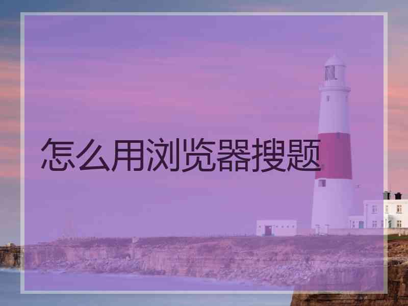 怎么用浏览器搜题