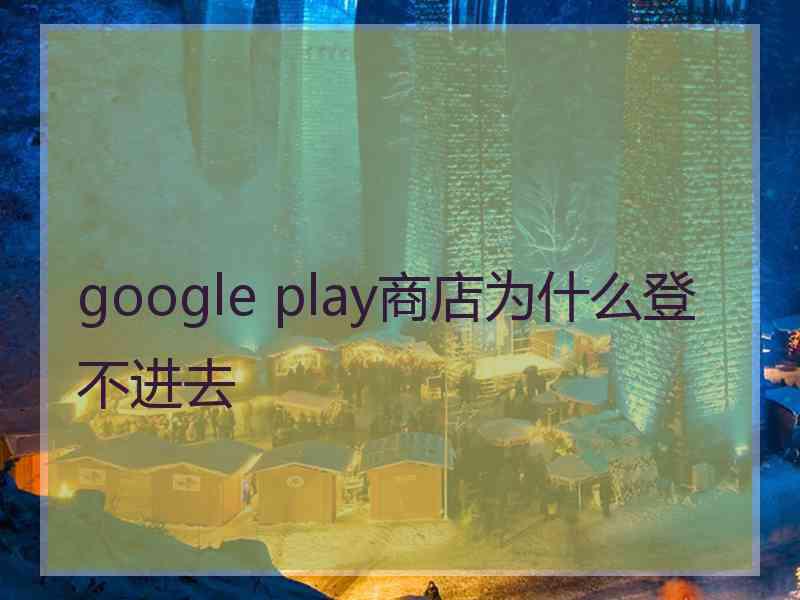 google play商店为什么登不进去