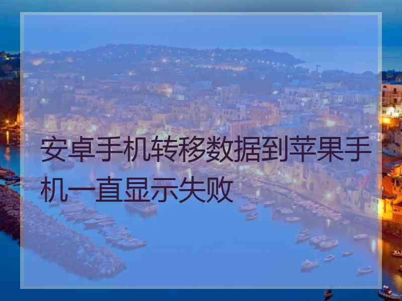 安卓手机转移数据到苹果手机一直显示失败