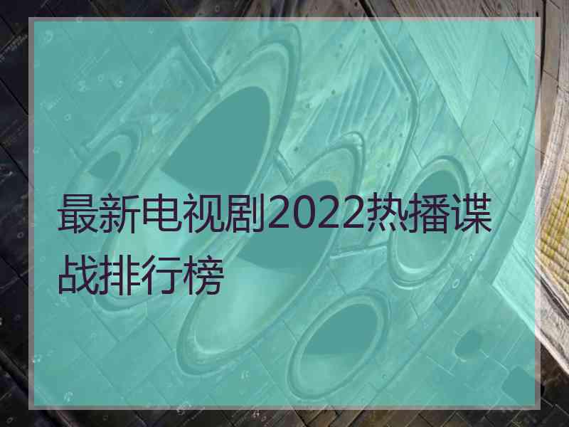 最新电视剧2022热播谍战排行榜