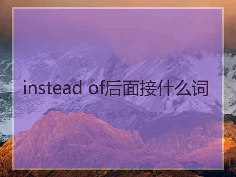 instead of后面接什么词