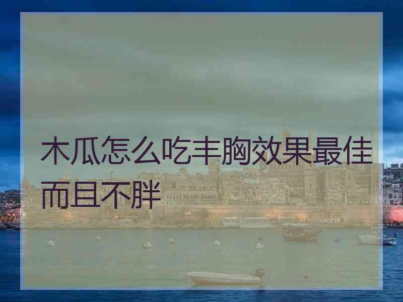 木瓜怎么吃丰胸效果最佳而且不胖