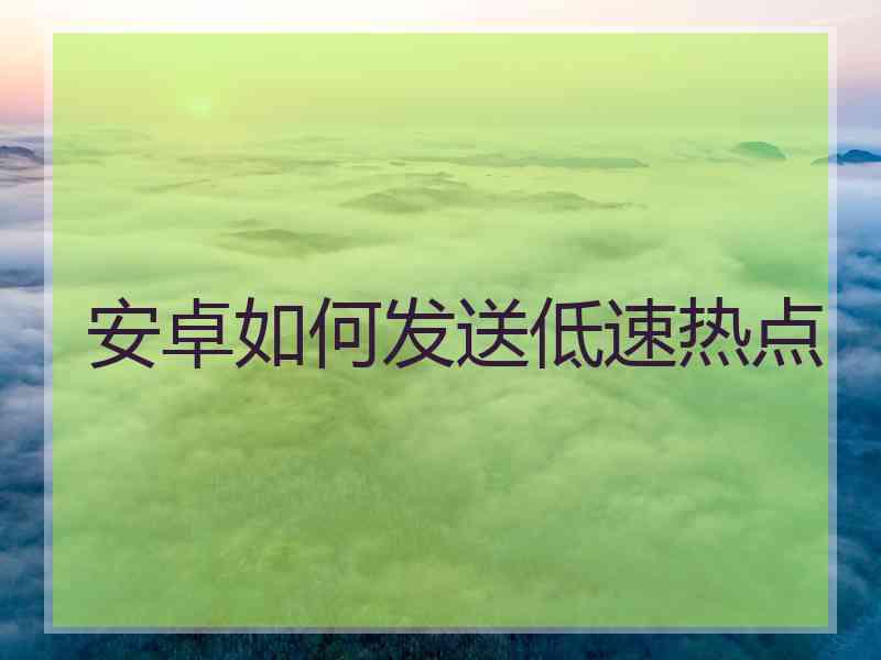 安卓如何发送低速热点