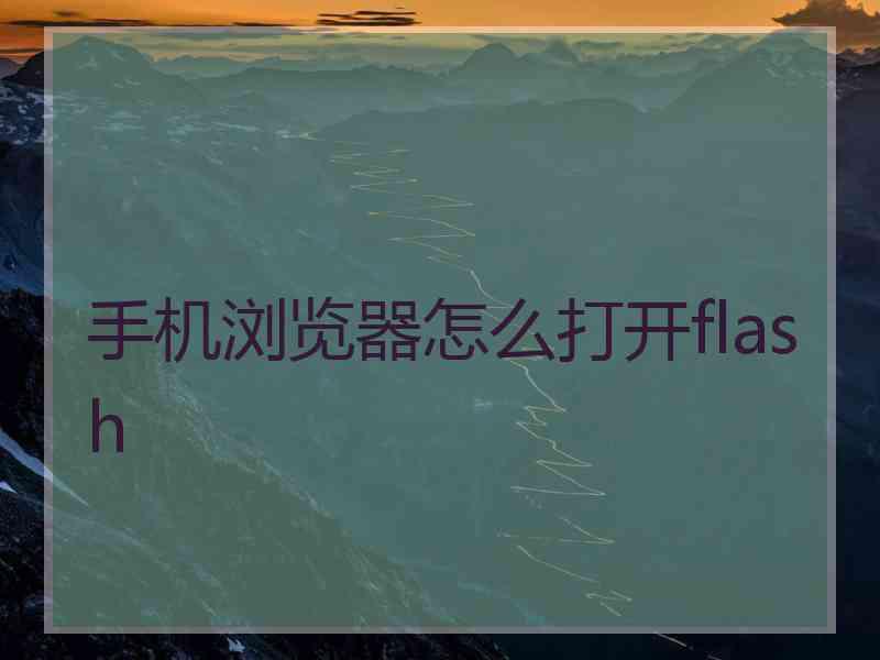 手机浏览器怎么打开flash