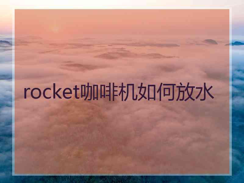 rocket咖啡机如何放水