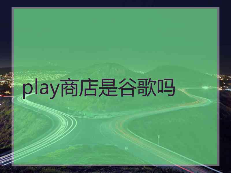 play商店是谷歌吗