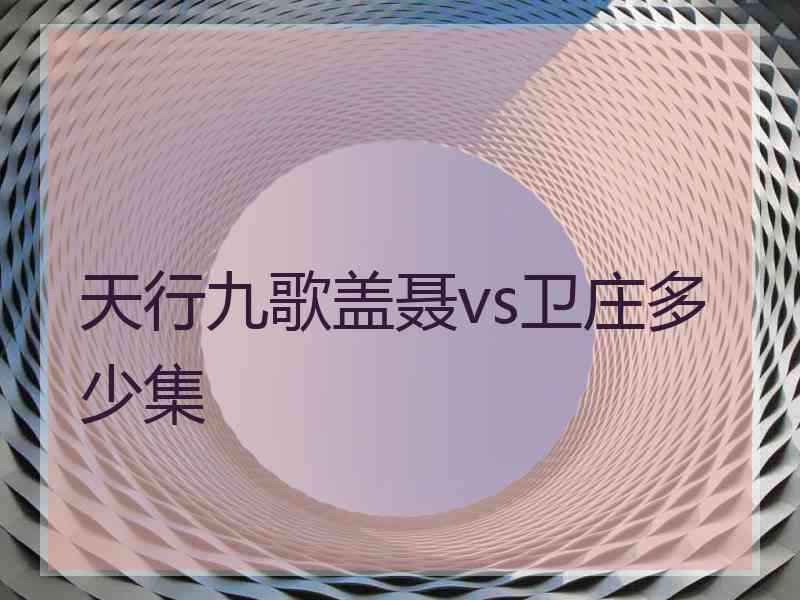 天行九歌盖聂vs卫庄多少集