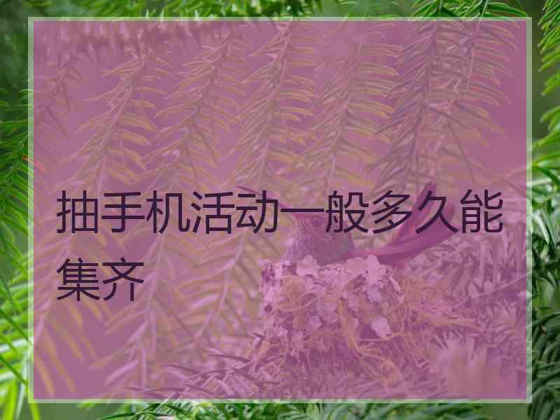 抽手机活动一般多久能集齐