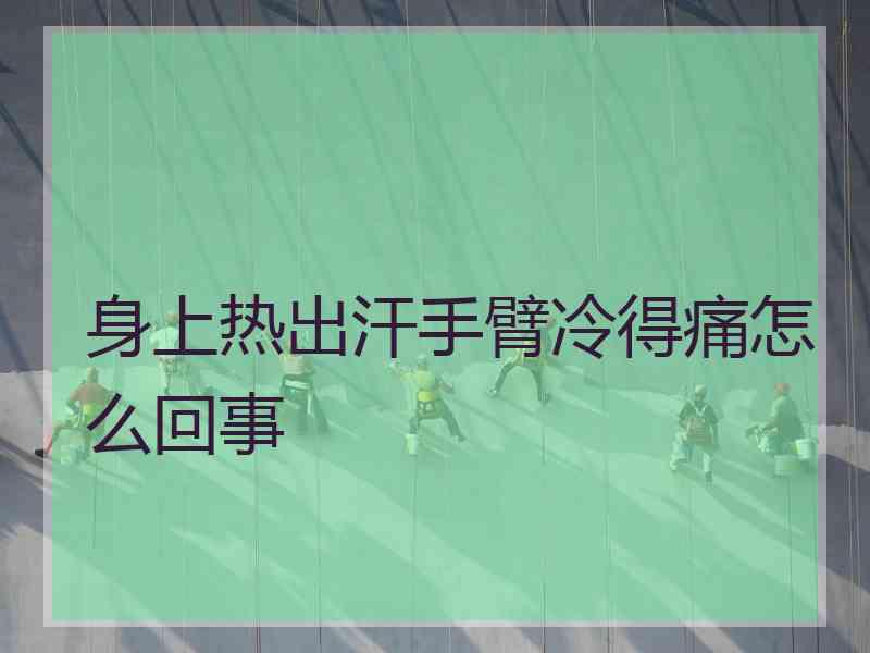 身上热出汗手臂冷得痛怎么回事