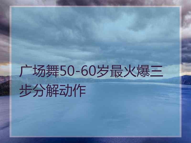 广场舞50-60岁最火爆三步分解动作