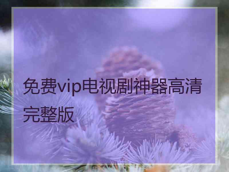 免费vip电视剧神器高清完整版