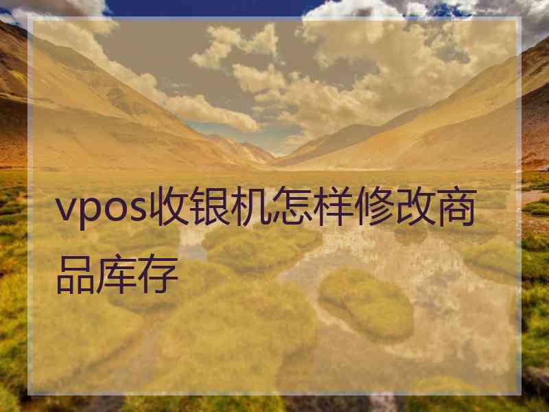 vpos收银机怎样修改商品库存