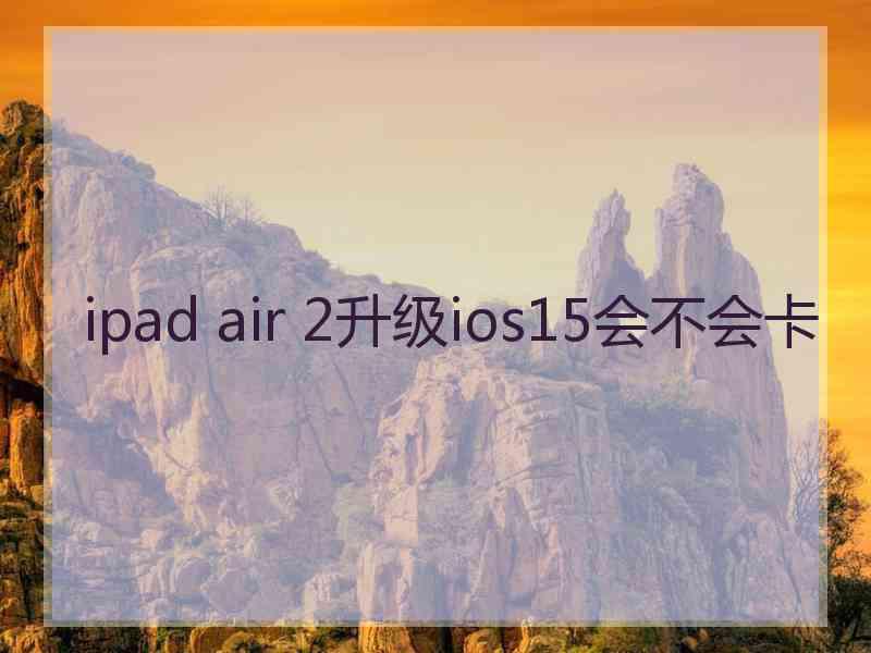 ipad air 2升级ios15会不会卡