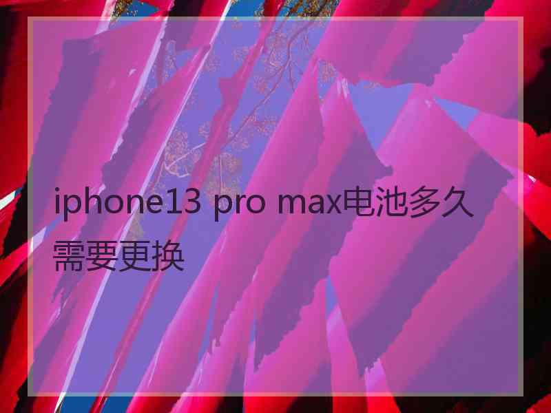 iphone13 pro max电池多久需要更换