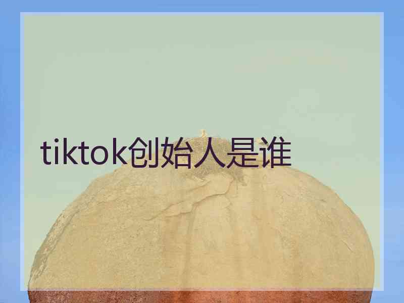 tiktok创始人是谁