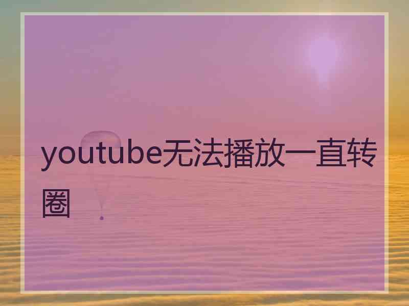 youtube无法播放一直转圈