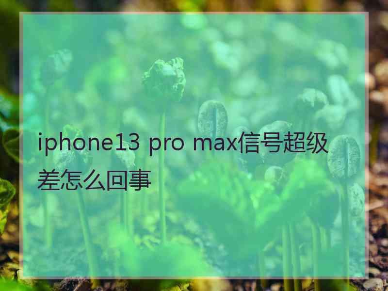 iphone13 pro max信号超级差怎么回事