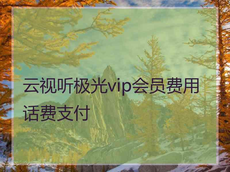 云视听极光vip会员费用话费支付