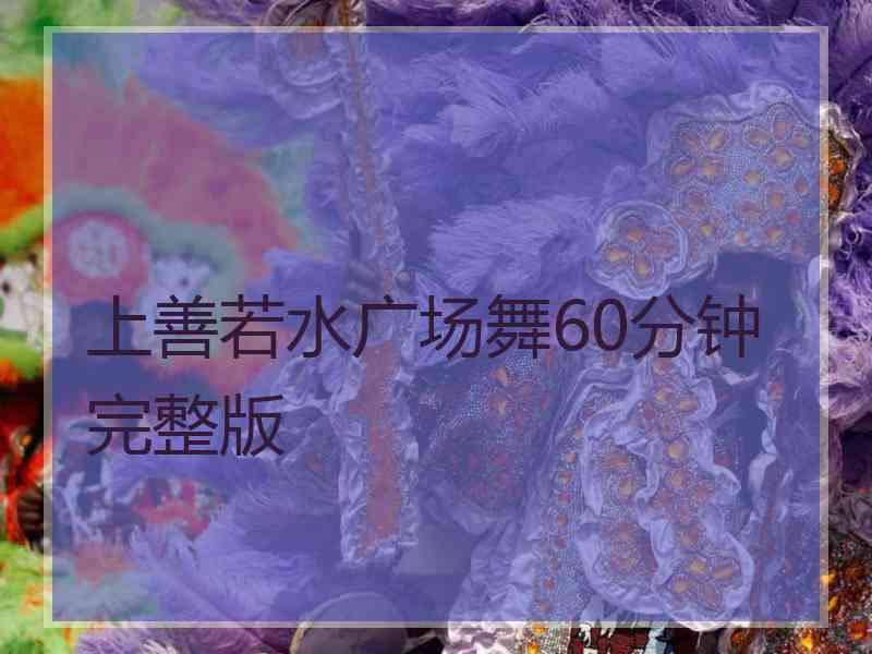 上善若水广场舞60分钟完整版