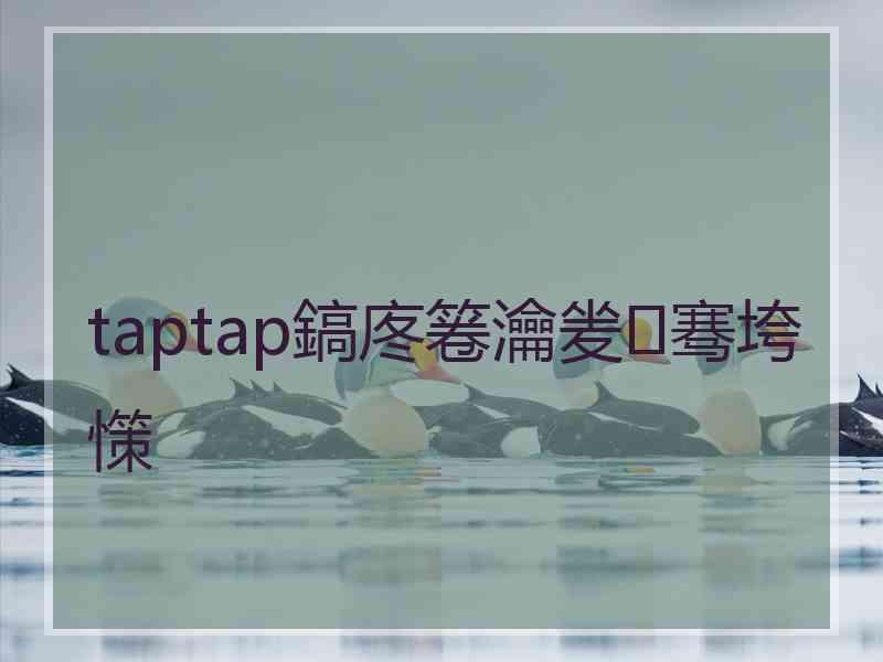 taptap鎬庝箞瀹夎骞垮憡