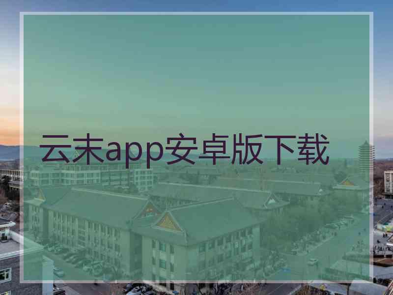 云末app安卓版下载