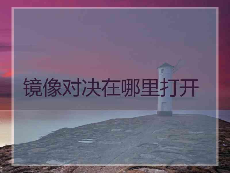 镜像对决在哪里打开